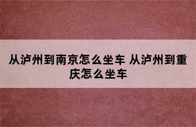 从泸州到南京怎么坐车 从泸州到重庆怎么坐车